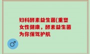 妇科酵素益生菌(重塑女性健康，酵素益生菌为你保驾护航