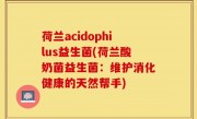 荷兰acidophilus益生菌(荷兰酸奶菌益生菌：维护消化健康的天然帮手)