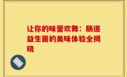 让你的味蕾欢舞：肠道益生菌的美味体验全揭晓