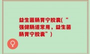 益生菌肠胃宁胶囊(“强健肠道常用，益生菌肠胃宁胶囊”)