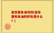 益生菌鱼油功效(益生菌和鱼油的好处是什么？)