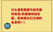 什么是乳酸菌与益生菌的关系(乳酸菌和益生菌，你知道它们之间的关系吗？)