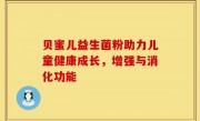 贝蜜儿益生菌粉助力儿童健康成长，增强与消化功能