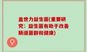 盖世力益生菌(重要研究：益生菌有助于改善肠道菌群和健康)