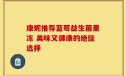 康妮推荐蓝莓益生菌果冻 美味又健康的绝佳选择