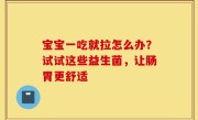 宝宝一吃就拉怎么办？试试这些益生菌，让肠胃更舒适