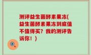 测评益生菌酵素果冻(益生菌酵素果冻到底值不值得买？我的测评告诉你！)