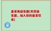 皇家用益生菌(天然益生菌，加入你的皇家饮食)