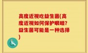 高度近视吃益生菌(高度近视如何保护眼睛？益生菌可能是一种选择)