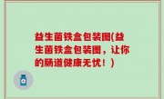 益生菌铁盒包装图(益生菌铁盒包装图，让你的肠道健康无忧！)