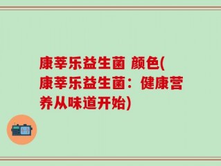 康莘乐益生菌 颜色(康莘乐益生菌：健康营养从味道开始)