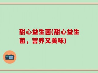 甜心益生菌(甜心益生菌，营养又美味)