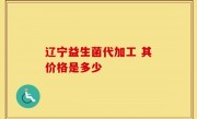 辽宁益生菌代加工 其价格是多少