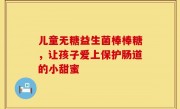 儿童无糖益生菌棒棒糖，让孩子爱上保护肠道的小甜蜜
