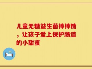 儿童无糖益生菌棒棒糖，让孩子爱上保护肠道的小甜蜜