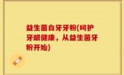 益生菌白牙牙粉(呵护牙龈健康，从益生菌牙粉开始)