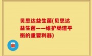 贝思达益生菌(贝思达益生菌——维护肠道平衡的重要利器)