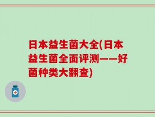日本益生菌大全(日本益生菌全面评测——好菌种类大翻查)