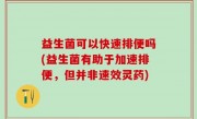 益生菌可以快速排便吗(益生菌有助于加速排便，但并非速效灵药)