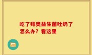 吃了拜奥益生菌吐奶了怎么办？看这里