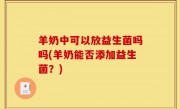 羊奶中可以放益生菌吗吗(羊奶能否添加益生菌？)