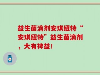 益生菌滴剂安琪纽特“安琪纽特”益生菌滴剂，大有裨益！