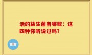 活的益生菌有哪些：这四种你听说过吗？