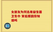 女朋友为何选用益生菌卫生巾 背后原因你知道吗