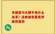 羊屎蛋与大便干有什么关系？这些益生菌竟然能改变你