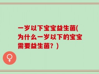 一岁以下宝宝益生菌(为什么一岁以下的宝宝需要益生菌？)