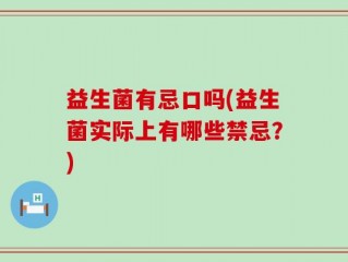 益生菌有忌口吗(益生菌实际上有哪些禁忌？)
