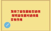 发烧了益生菌能否退烧 探究益生菌对退烧是否有作用