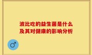 波比吃的益生菌是什么及其对健康的影响分析