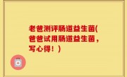 老爸测评肠道益生菌(爸爸试用肠道益生菌，写心得！)