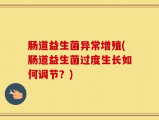 肠道益生菌异常增殖(肠道益生菌过度生长如何调节？)