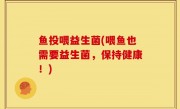 鱼投喂益生菌(喂鱼也需要益生菌，保持健康！)