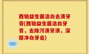 西铂益生菌洁白去渍牙膏(西铂益生菌洁白牙膏，去除污渍牙渍，深层净白牙齿)
