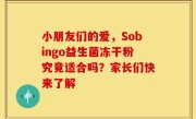 小朋友们的爱，Sobingo益生菌冻干粉究竟适合吗？家长们快来了解