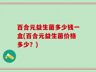 百合元益生菌多少钱一盒(百合元益生菌价格多少？)