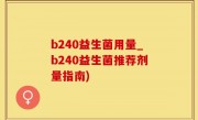 b240益生菌用量_b240益生菌推荐剂量指南)