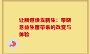 让肠道焕发新生：带晓意益生菌带来的改变与体验