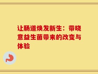 让肠道焕发新生：带晓意益生菌带来的改变与体验
