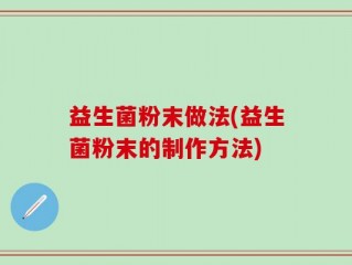 益生菌粉末做法(益生菌粉末的制作方法)