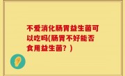 不爱消化肠胃益生菌可以吃吗(肠胃不好能否食用益生菌？)