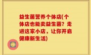 益生菌营养个体店(个体店也能卖益生菌？走进这家小店，让你开启健康新生活)