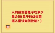 人的益生菌兔子吃多少量合适(兔子的益生菌摄入量该如何控制？)