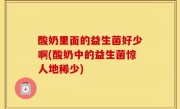 酸奶里面的益生菌好少啊(酸奶中的益生菌惊人地稀少)