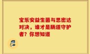 宝乐安益生菌与思密达对决，谁才是肠道守护者？你想知道