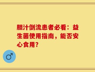 胆汁倒流患者必看：益生菌使用指南，能否安心食用？