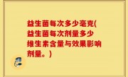 益生菌每次多少毫克(益生菌每次剂量多少 维生素含量与效果影响剂量。)